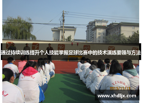 通过持续训练提升个人技能掌握足球比赛中的技术演练要领与方法