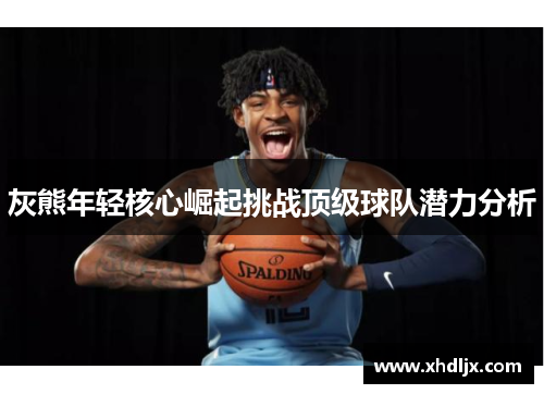 灰熊年轻核心崛起挑战顶级球队潜力分析