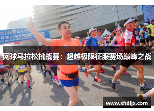 网球马拉松挑战赛：超越极限征服赛场巅峰之战