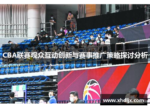 CBA联赛观众互动创新与赛事推广策略探讨分析