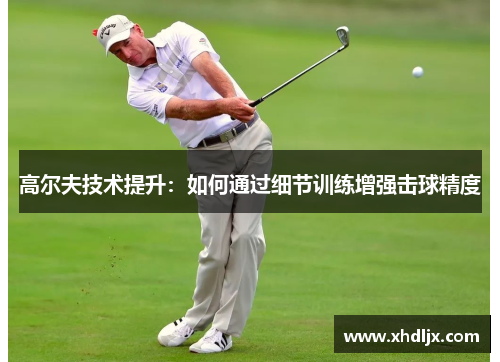 高尔夫技术提升：如何通过细节训练增强击球精度